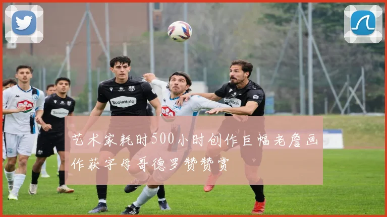 艺术家耗时500小时创作巨幅老詹画作获字母哥德罗赞赞赏