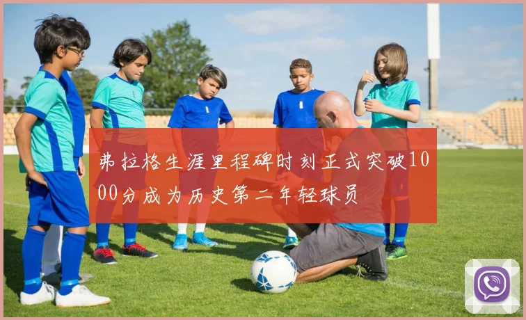 弗拉格生涯里程碑时刻正式突破1000分成为历史第二年轻球员