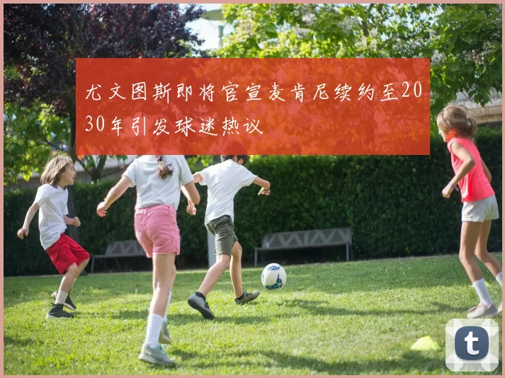 尤文图斯即将官宣麦肯尼续约至2030年引发球迷热议