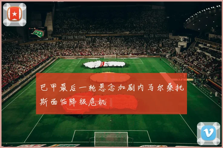 巴甲最后一轮悬念加剧内马尔桑托斯面临降级危机