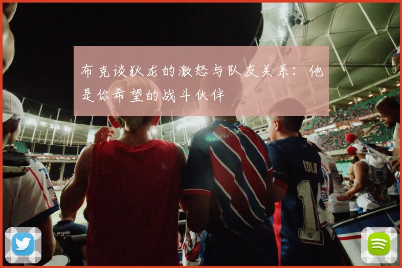 布克谈狄龙的激怒与队友关系：他是你希望的战斗伙伴