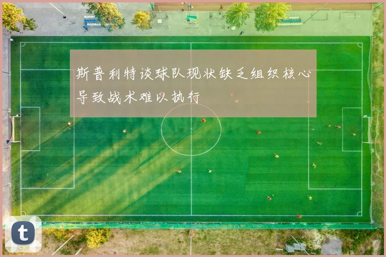 斯普利特谈球队现状缺乏组织核心导致战术难以执行
