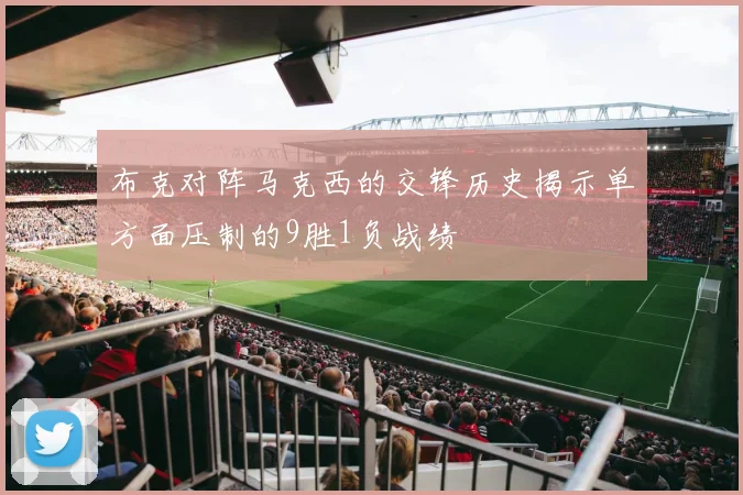 布克对阵马克西的交锋历史揭示单方面压制的9胜1负战绩