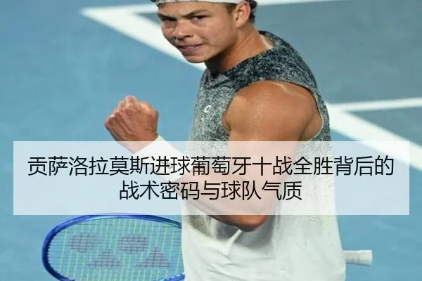 贡萨洛拉莫斯进球葡萄牙十战全胜背后的战术密码与球队气质